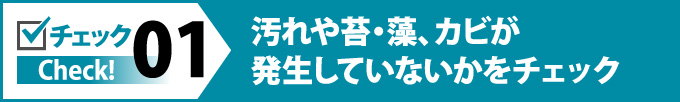 01：汚れや苔、藻、カビが発生していないかをチェック