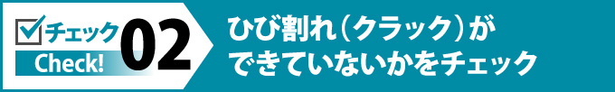 02：ひび割れ（クラック）ができていないかをチェック