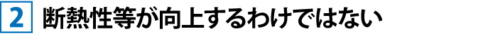 断熱性等が向上するわけではない