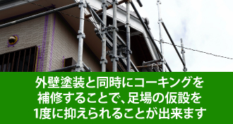 外壁塗装と同時にコーキングを補修することで、足場の仮設を1度に抑えられることが出来ます