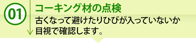 ①「コーキング材の点検」古くなって避けたりひびが入っていないか目視で確認します。