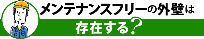 メンテナンスフリーの外壁は存在する？