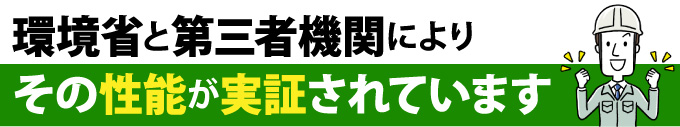環境省と第三者機関によりその性能が実証されています