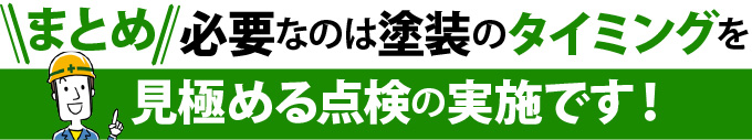 まとめ：必要なのは塗装のタイミングを見極める点検の実施です！