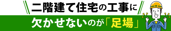 二階建て住宅の工事に欠かせないのが「足場」