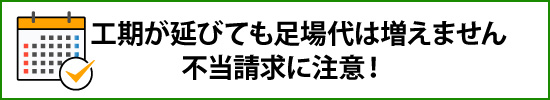 工期が延びても足場代は増えません。不当請求に注意！