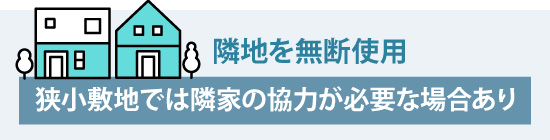 狭小敷地では隣家の協力が必要な場合あり