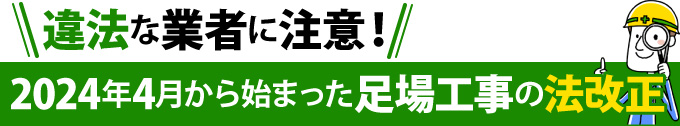 違法な業者に注意！2024年4月から始まった足場工事の法改正
