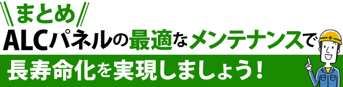 まとめ：ALCパネルの最適なメンテナンスで長寿命化を実現しましょう！