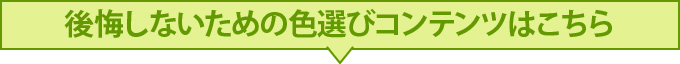 後悔しないための色選びコンテンツはこちら