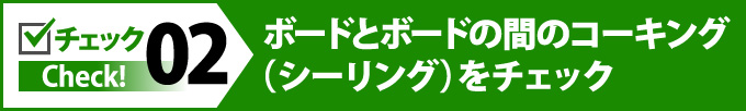 02ボードとボードの間のコーキング（シーリング）をチェック